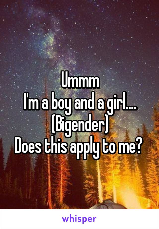 Ummm
I'm a boy and a girl....
(Bigender)
Does this apply to me? 