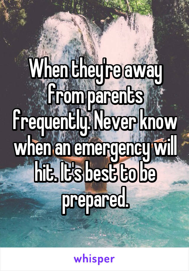 When they're away from parents frequently. Never know when an emergency will hit. It's best to be prepared.