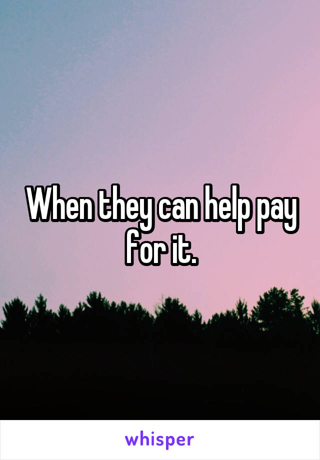 When they can help pay for it.