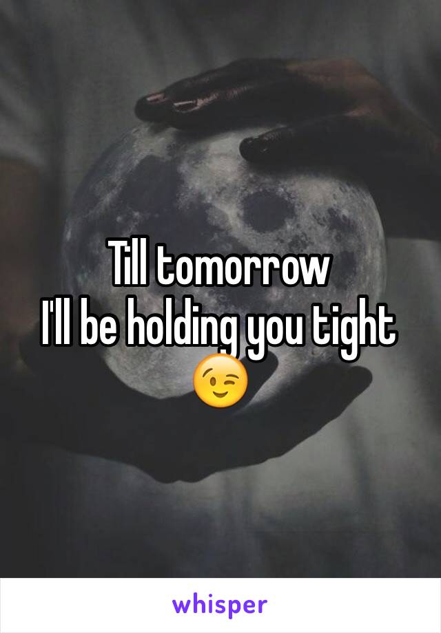 Till tomorrow 
I'll be holding you tight 😉