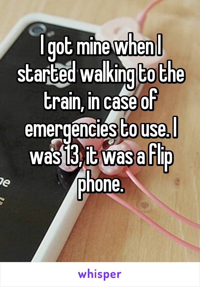 I got mine when I started walking to the train, in case of emergencies to use. I was 13, it was a flip phone.

