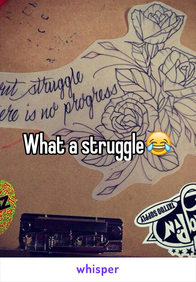 What a struggle😂