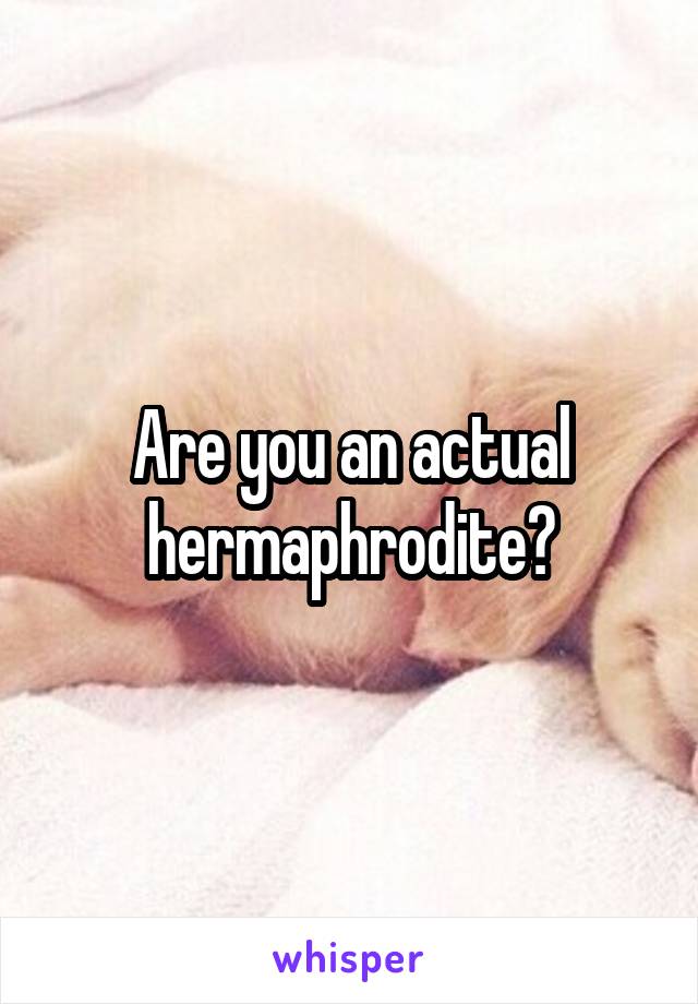 Are you an actual hermaphrodite?