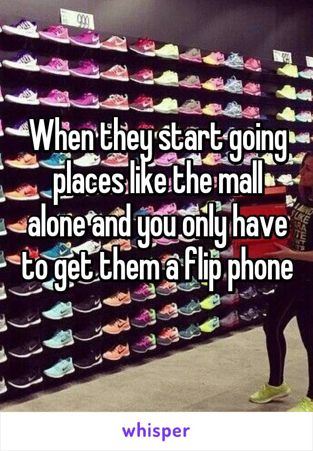 When they start going places like the mall alone and you only have to get them a flip phone 