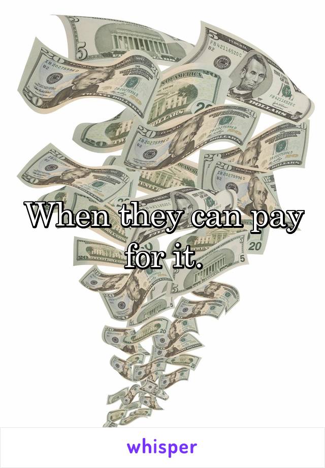 When they can pay for it.