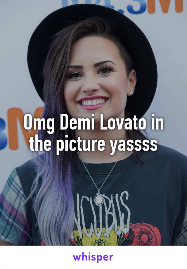 Omg Demi Lovato in the picture yassss