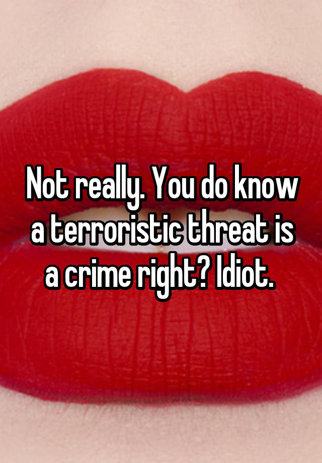 not-really-you-do-know-a-terroristic-threat-is-a-crime-right-idiot