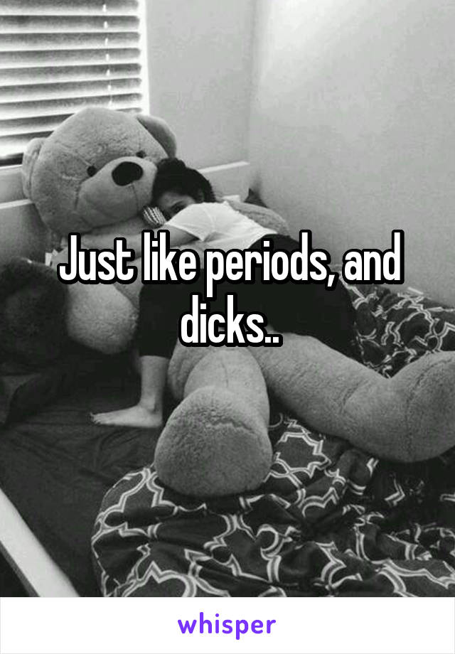 Just like periods, and dicks..
