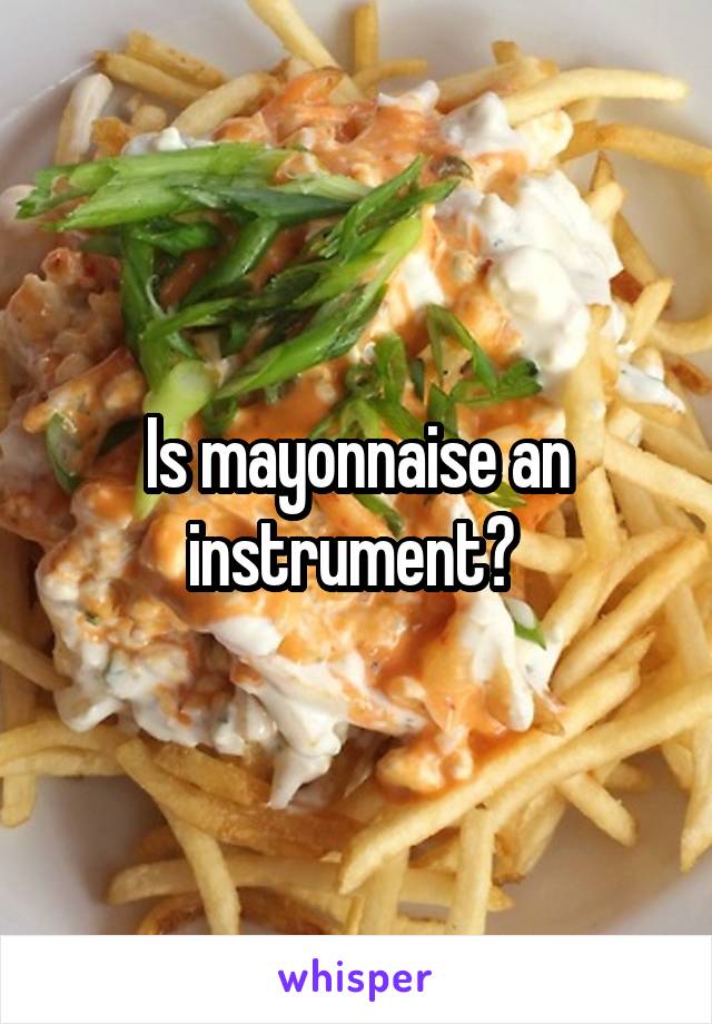 Is mayonnaise an instrument? 