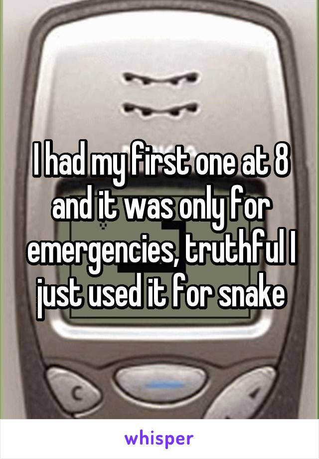 I had my first one at 8 and it was only for emergencies, truthful I just used it for snake