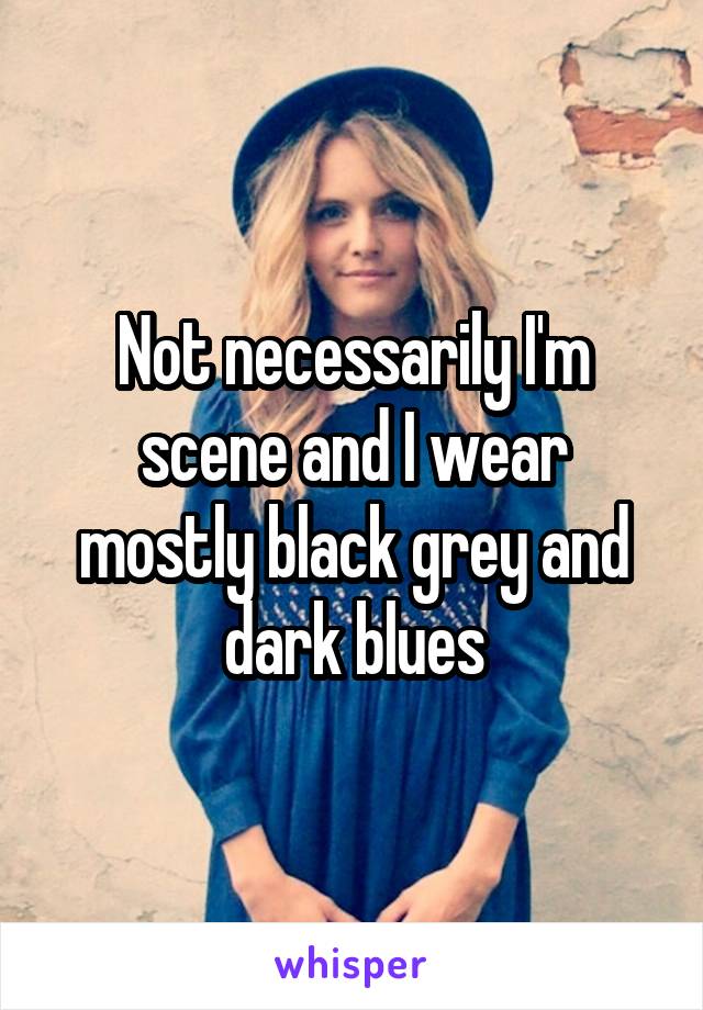 Not necessarily I'm scene and I wear mostly black grey and dark blues