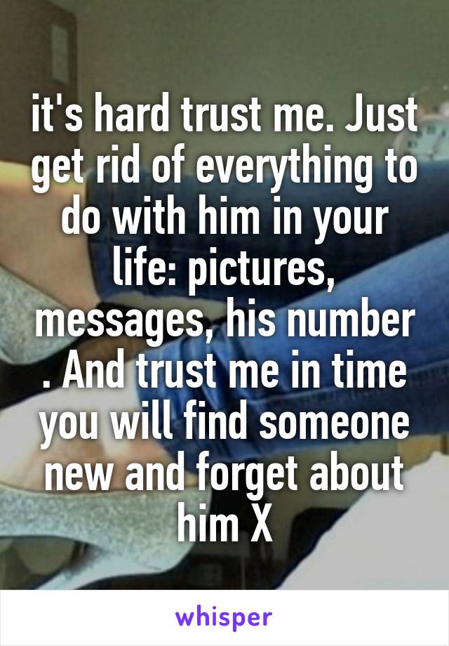 it's hard trust me. Just get rid of everything to do with him in your life: pictures, messages, his number . And trust me in time you will find someone new and forget about him X