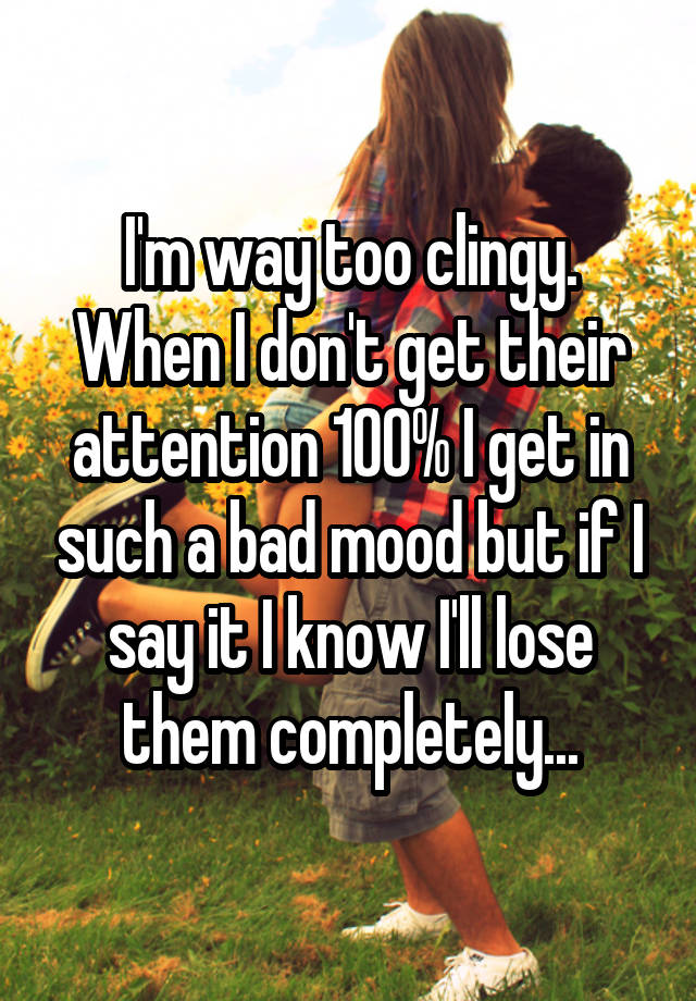 i-m-way-too-clingy-when-i-don-t-get-their-attention-100-i-get-in-such