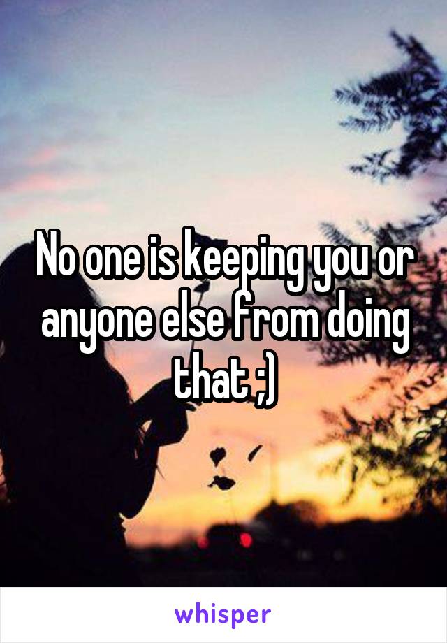 No one is keeping you or anyone else from doing that ;)