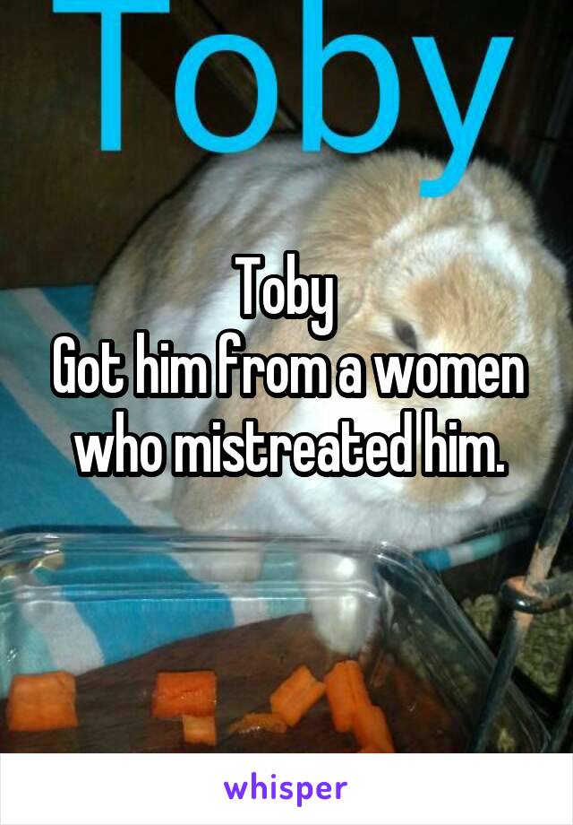 Toby 
Got him from a women who mistreated him.
