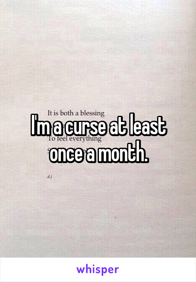 I'm a curse at least once a month.