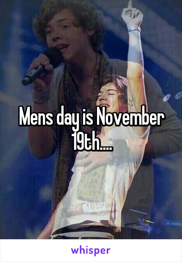 Mens day is November 19th....