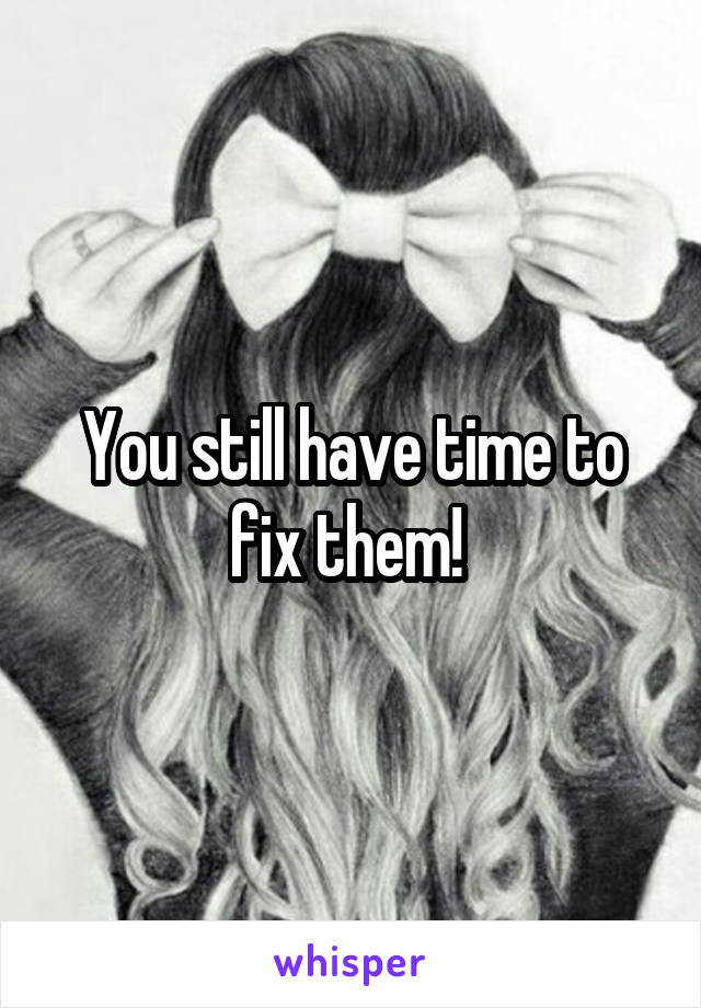 You still have time to fix them! 