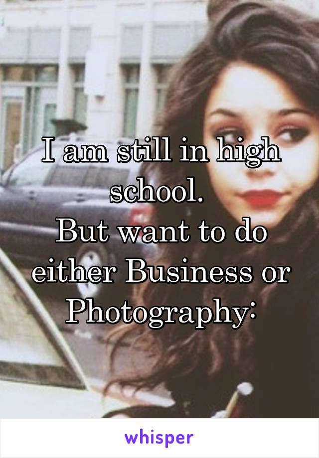 I am still in high school. 
But want to do either Business or Photography: