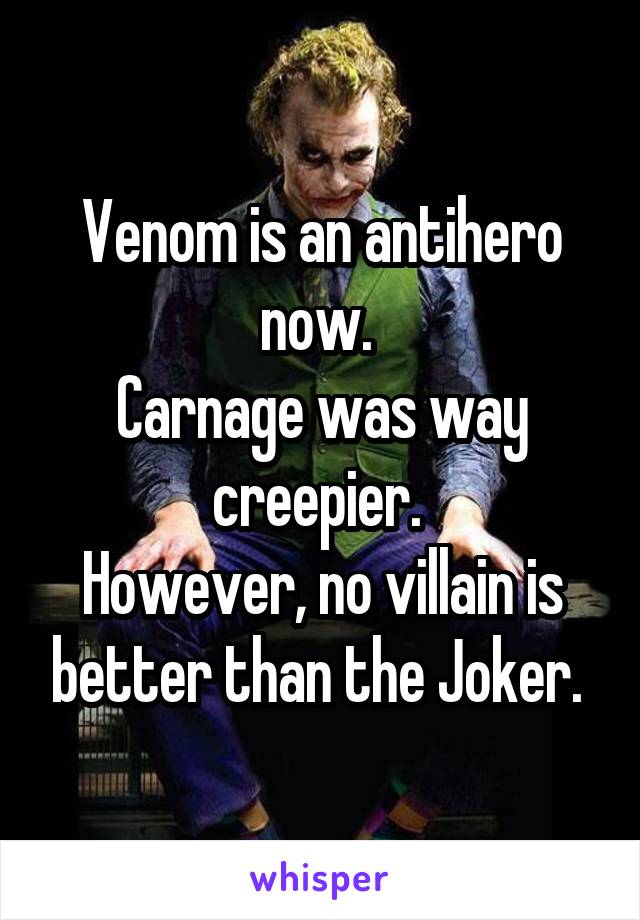 Venom is an antihero now. 
Carnage was way creepier. 
However, no villain is better than the Joker. 