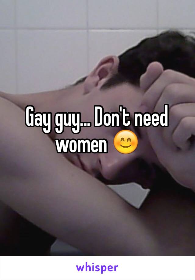 Gay guy... Don't need women 😊
