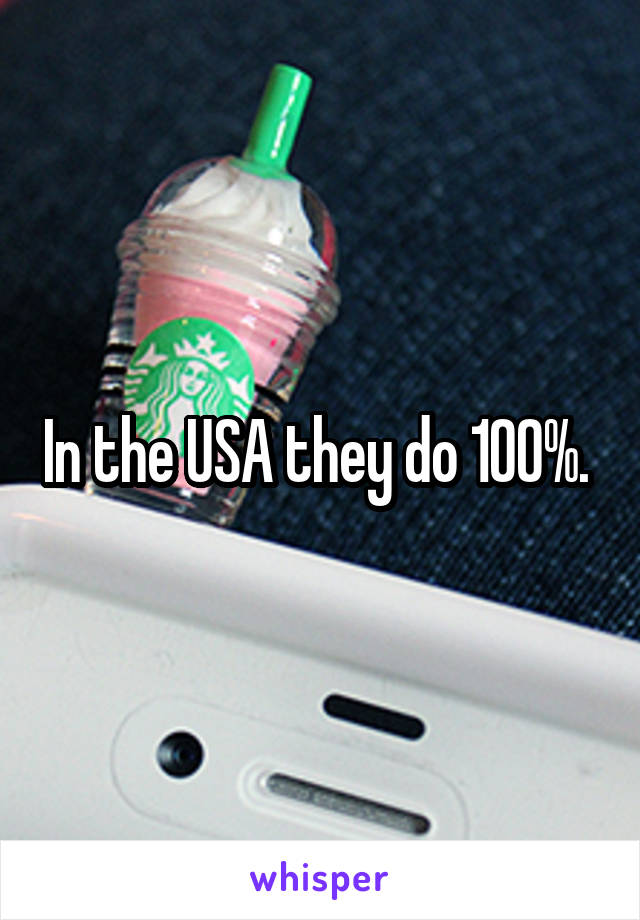 In the USA they do 100%. 