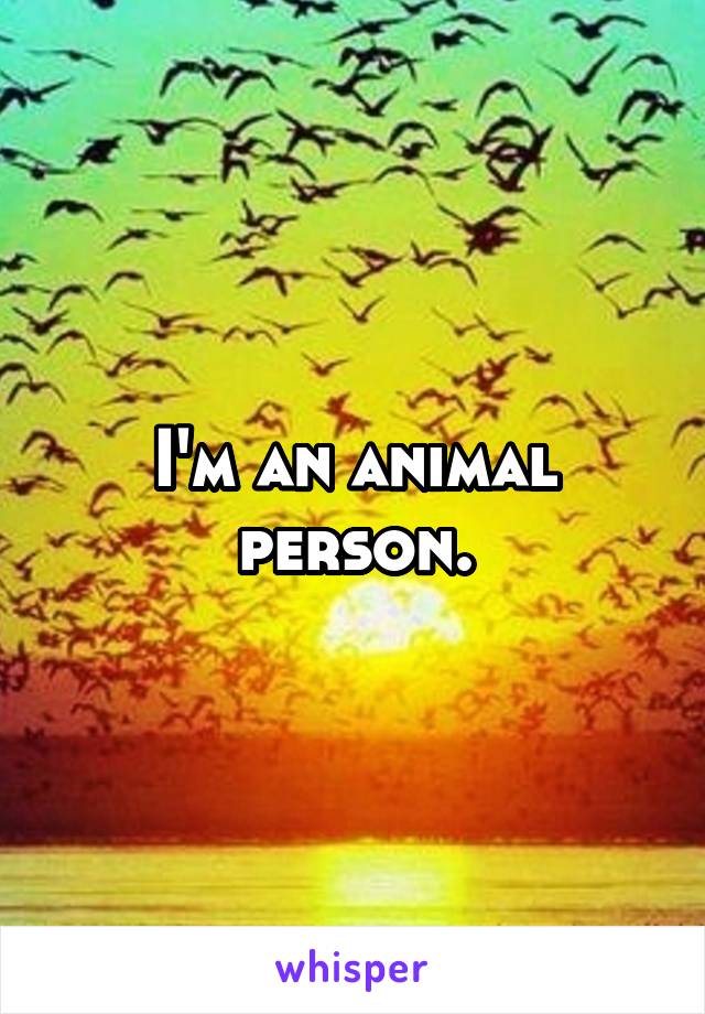 I'm an animal person.