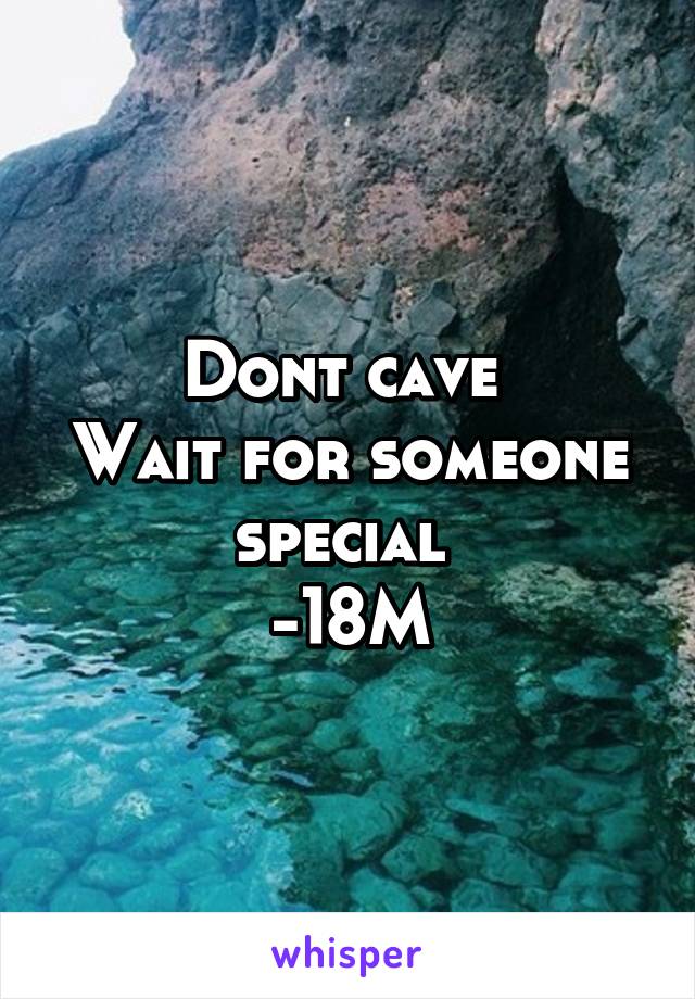 Dont cave 
Wait for someone special 
-18M