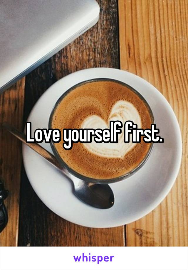 Love yourself first.