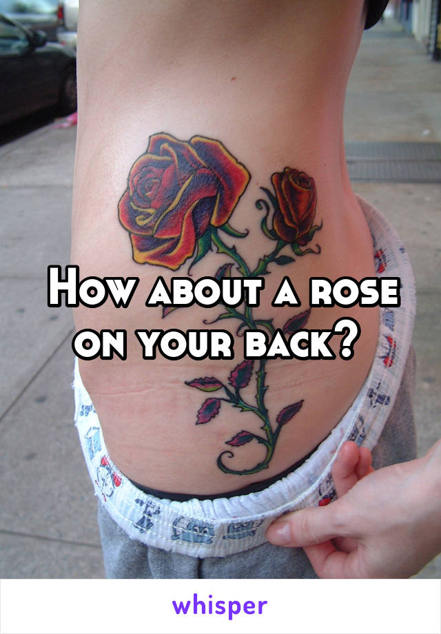 How about a rose on your back? 