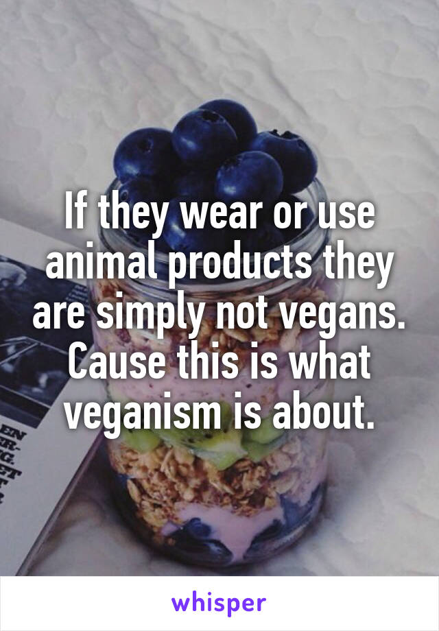 If they wear or use animal products they are simply not vegans. Cause this is what veganism is about.