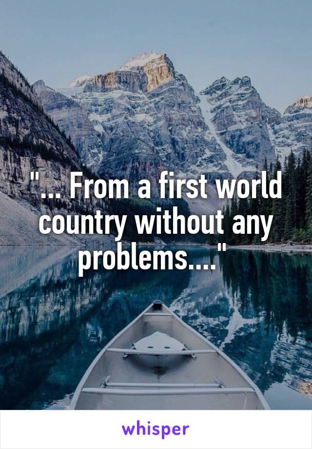 "... From a first world country without any problems...." 