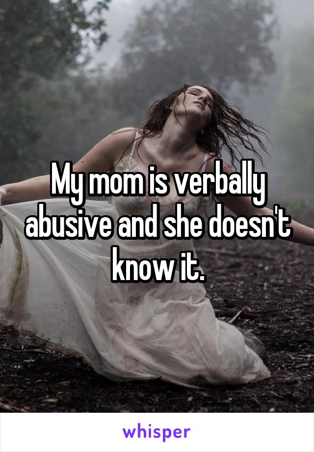 My mom is verbally abusive and she doesn't know it.