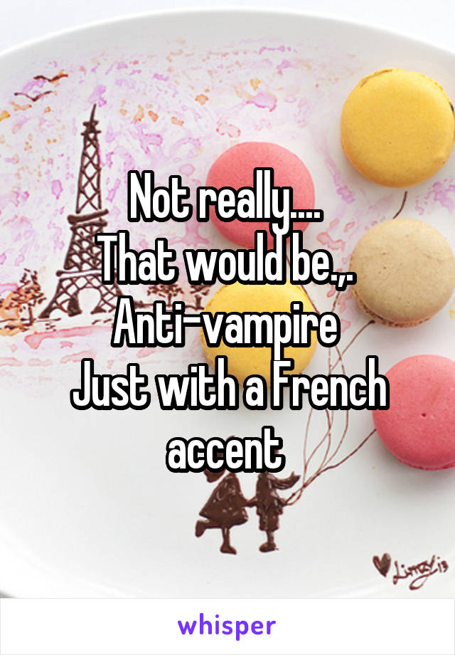 Not really.... 
That would be.,. 
Anti-vampire 
Just with a French accent 