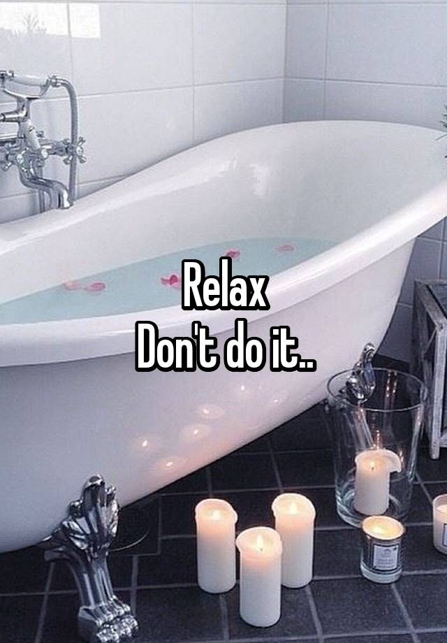 Relax Don't do it..