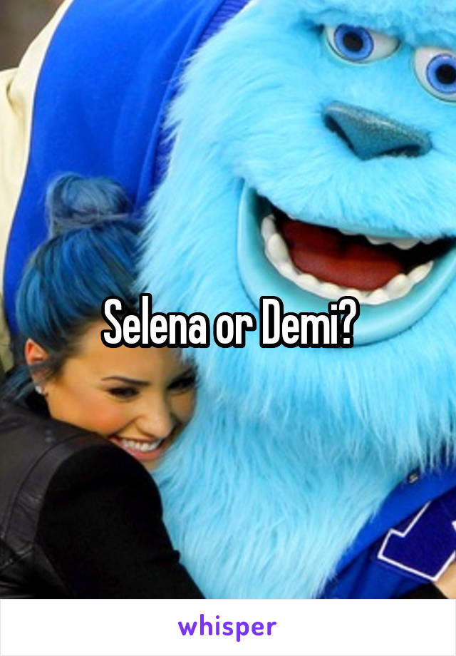 Selena or Demi?