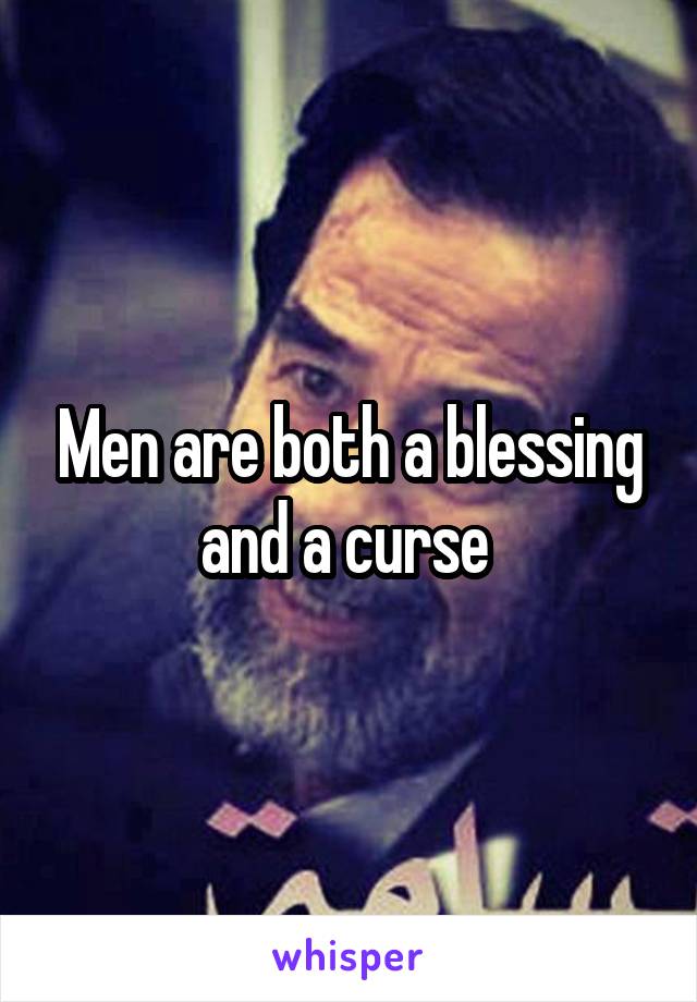 Men are both a blessing and a curse 