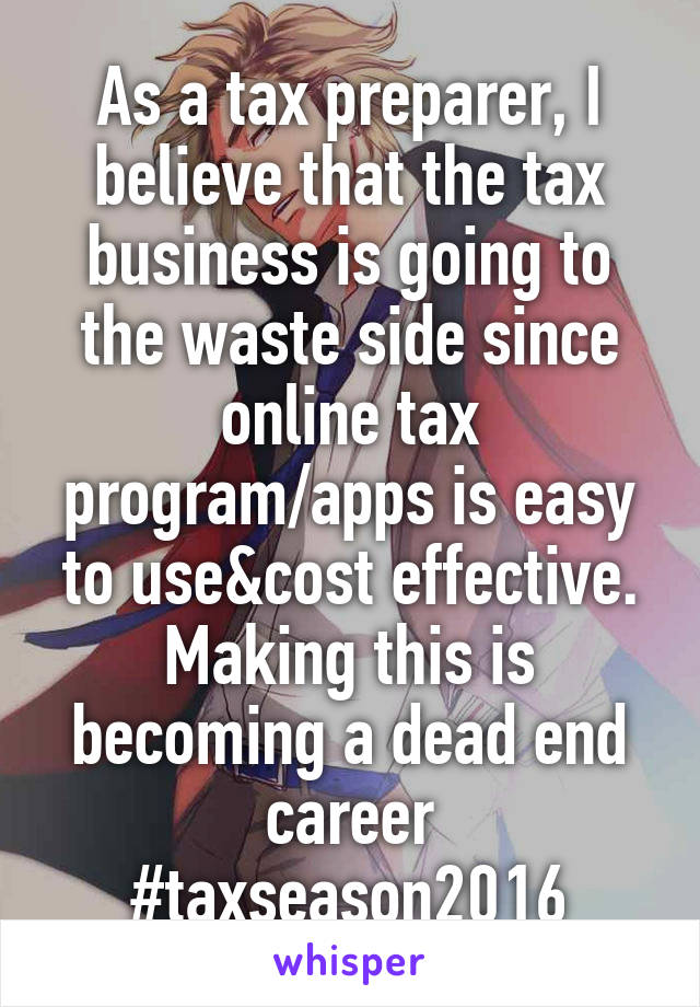 As a tax preparer, I believe that the tax business is going to the waste side since online tax program/apps is easy to use&cost effective. Making this is becoming a dead end career #taxseason2016