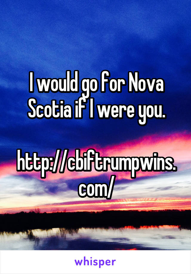 I would go for Nova Scotia if I were you.

http://cbiftrumpwins.com/