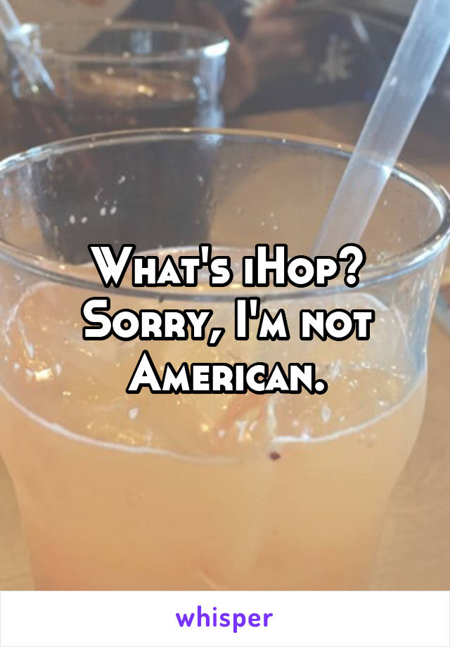 What's iHop? Sorry, I'm not American.