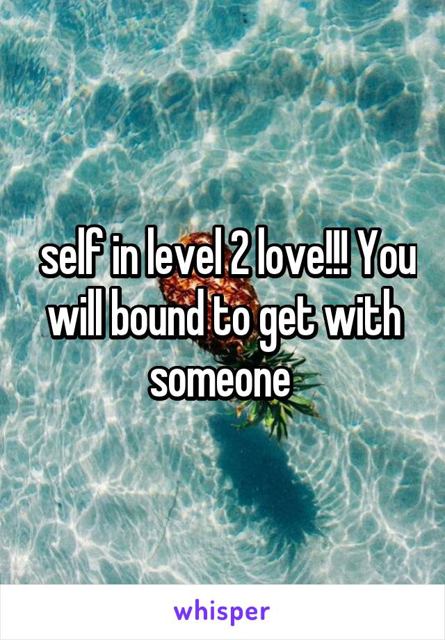  self in level 2 love!!! You will bound to get with someone 