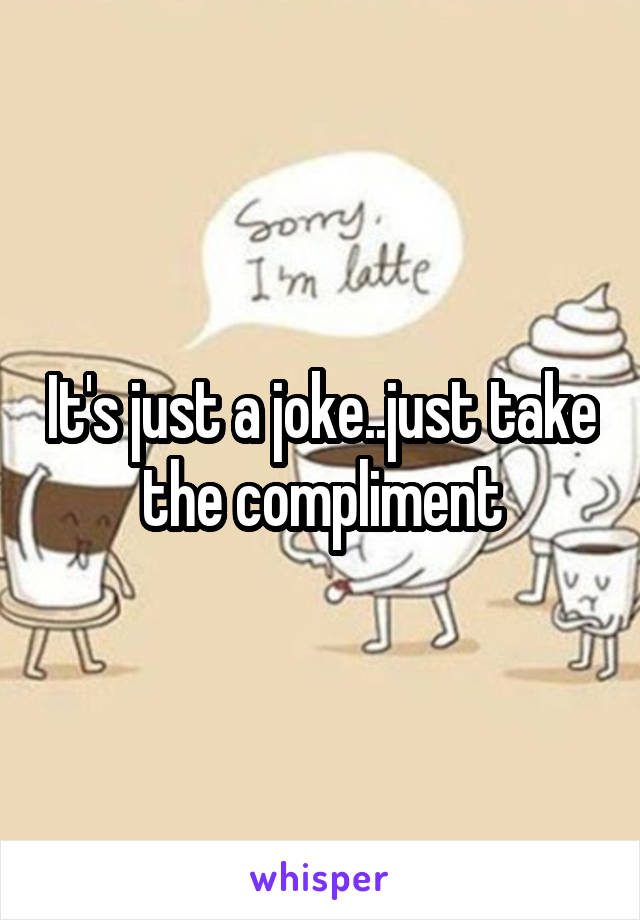 It's just a joke..just take the compliment