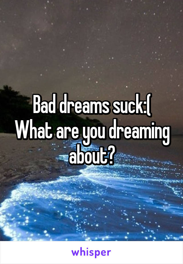 Bad dreams suck:( What are you dreaming about?