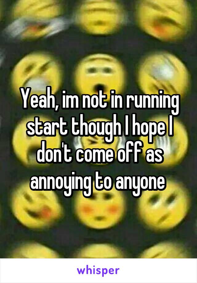 Yeah, im not in running start though I hope I don't come off as annoying to anyone 