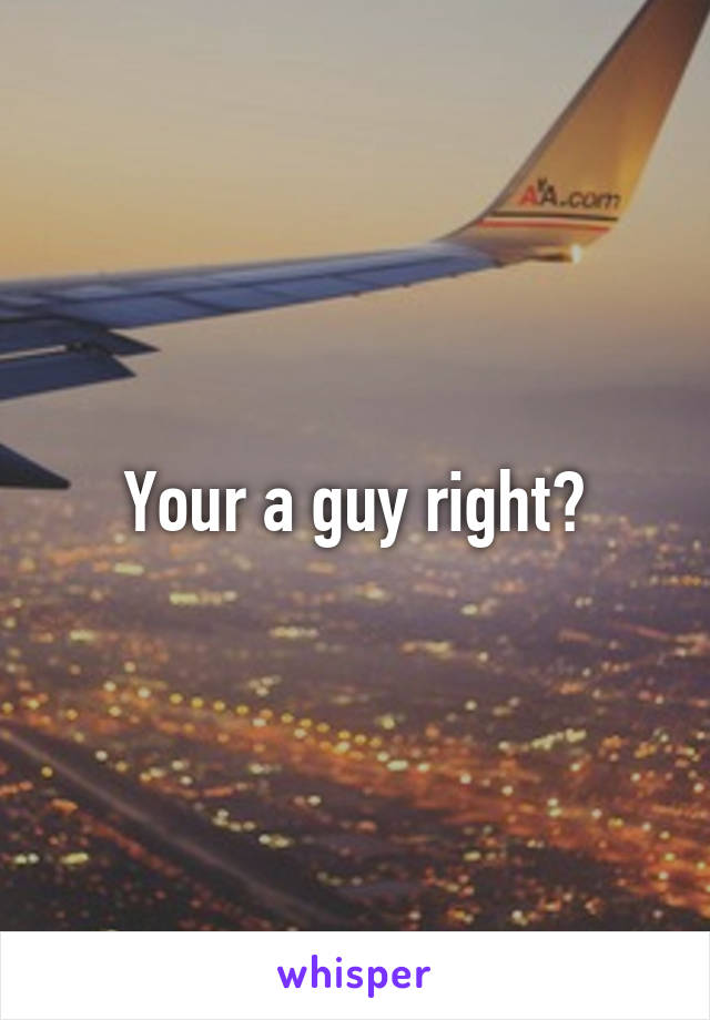 Your a guy right?