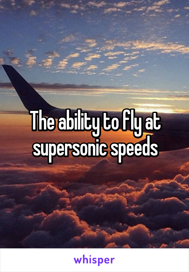 The ability to fly at supersonic speeds