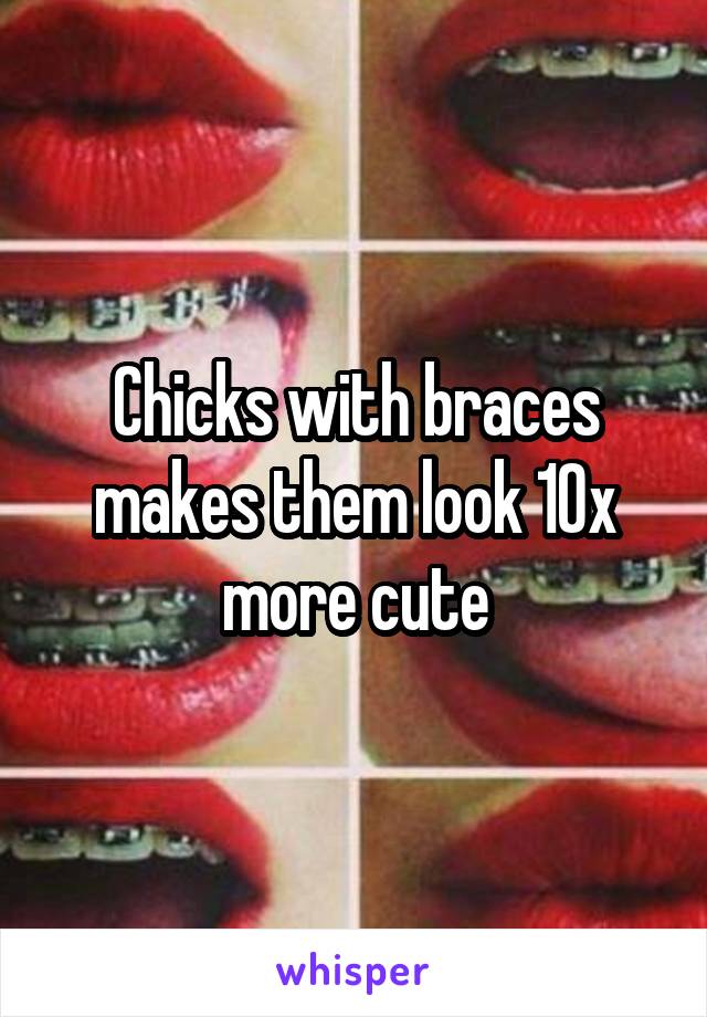 Chicks with braces makes them look 10x more cute