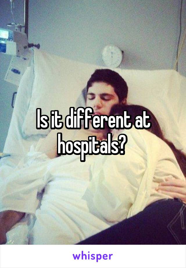 Is it different at hospitals? 