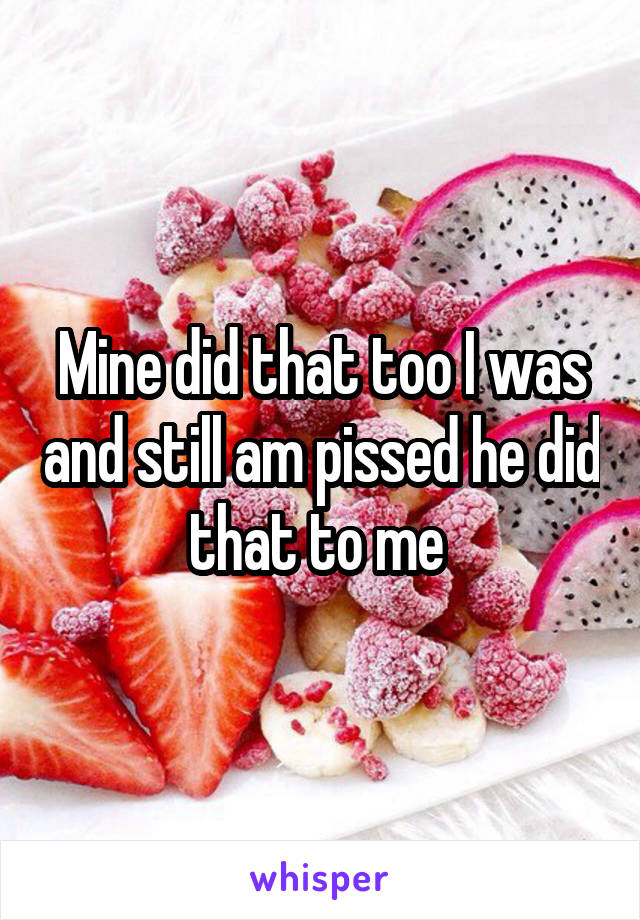 Mine did that too I was and still am pissed he did that to me 