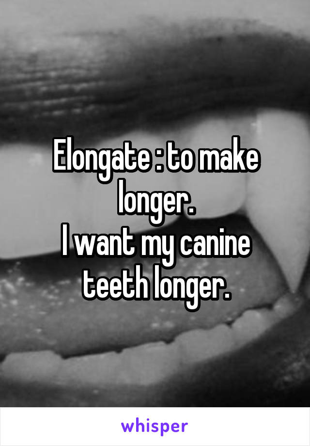 Elongate : to make longer.
I want my canine teeth longer.